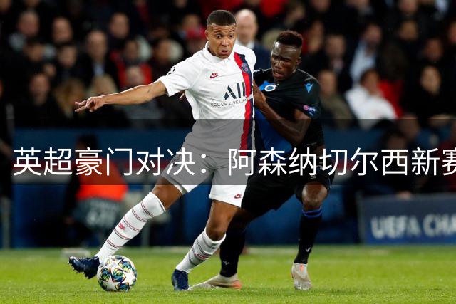 英超豪门对决：阿森纳切尔西新赛季首战备受瞩目